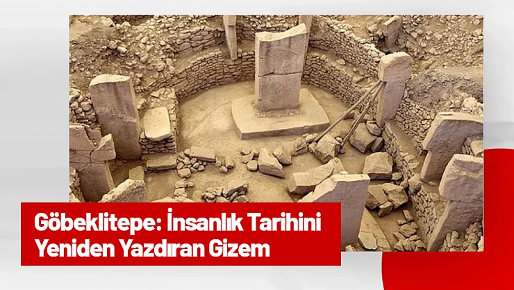 Göbeklitepe: İnsanlık Tarihini Yeniden Yazdıran Gizem