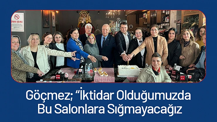 Göçmez 'İktidar Olduğumuzda Bu Salonlara Sığmayacağız