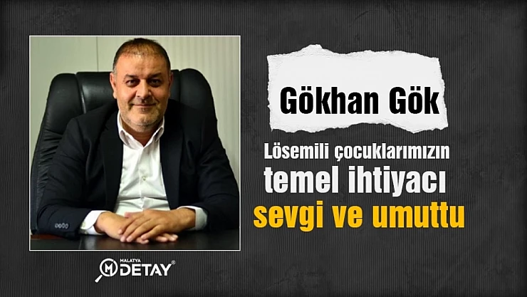 Gökhan Gök: Lösemili çocuklarımızın temel ihtiyacı sevgi ve umuttu...