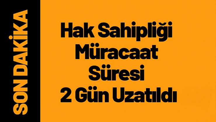 Hak Sahipliği Müracaat Süresi 2 Gün Uzatıldı