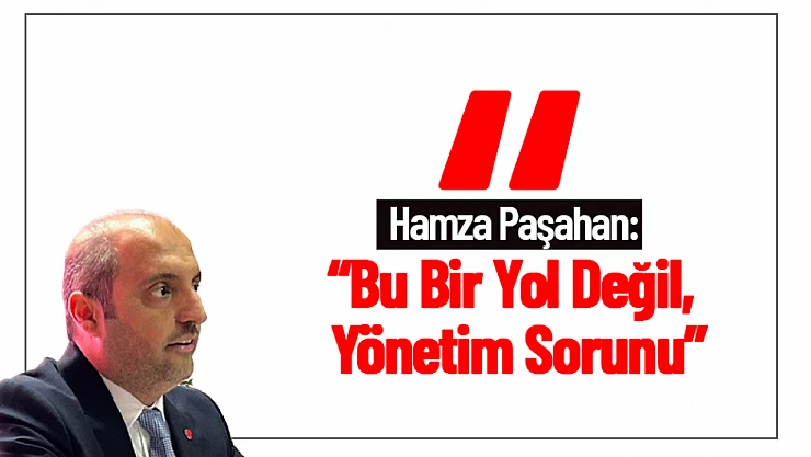 Hamza Paşahan: 'Bu Bir Yol Değil, Yönetim Sorunu'