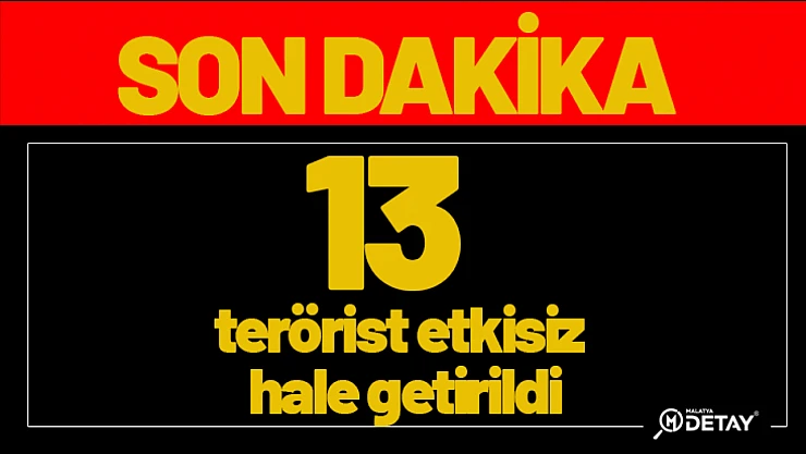 13 terörist etkisiz hale getirildi...