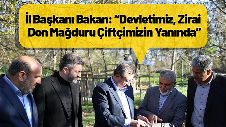 İl Başkanı Bakan: 'Devletimiz, Zirai Don Mağduru Çiftçimizin Yanında'