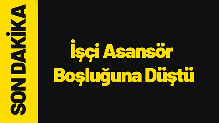 İşçi Asansör Boşluğuna Düştü