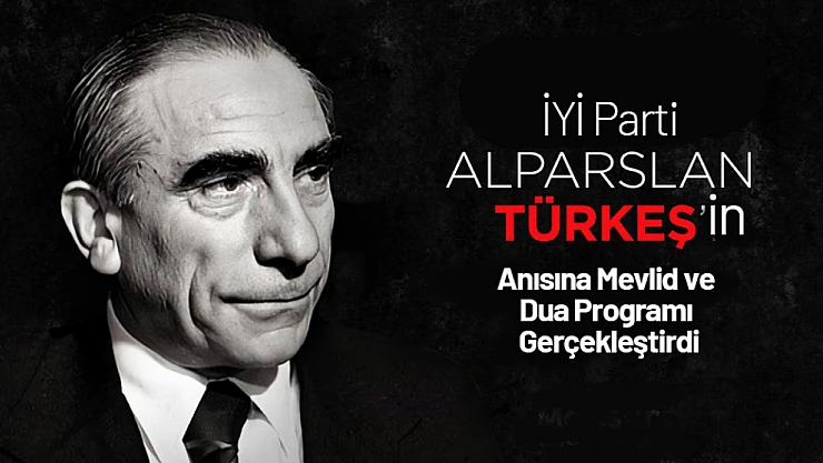 İYİ Parti, Alparslan Türkeş'in Anısına Mevlid ve Dua Programı Gerçekleştirdi