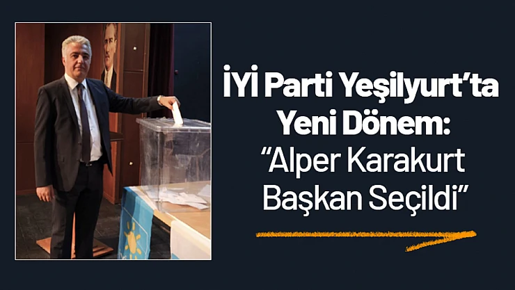 İYİ Parti Yeşilyurt'ta Yeni Dönem: Alper Karakurt Başkan Seçildi