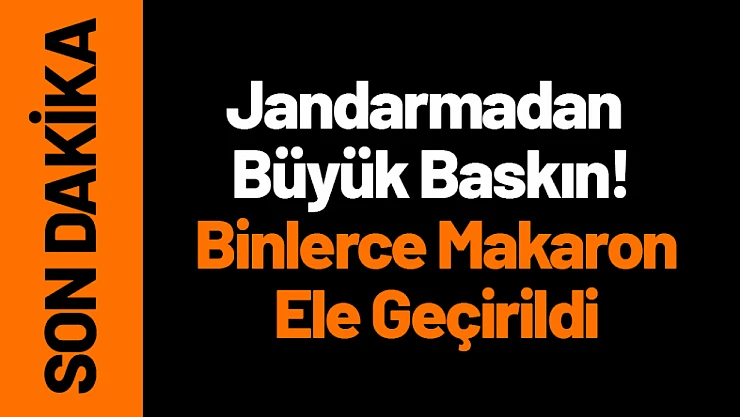Jandarmadan Büyük Baskın! Binlerce Makaron Ele Geçirildi...