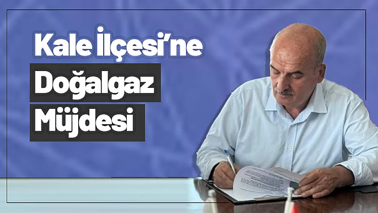 Kale İlçesi'ne Doğalgaz Müjdesi