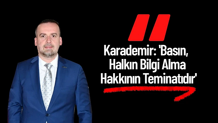 Karademir: 'Basın, Halkın Bilgi Alma Hakkının Teminatıdır'