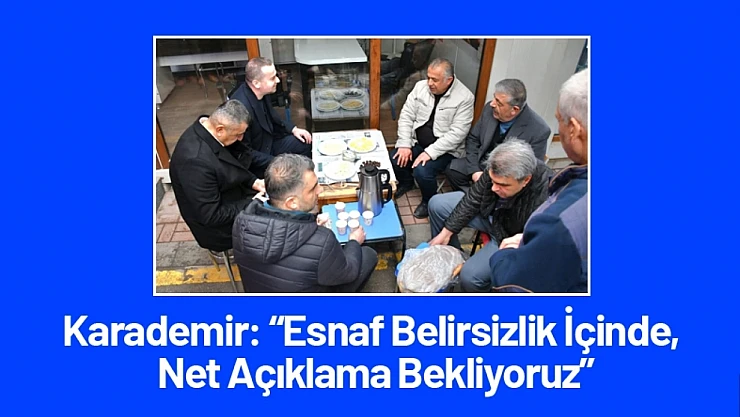 Karademir: Esnaf Belirsizlik İçinde, Net Açıklama Bekliyoruz