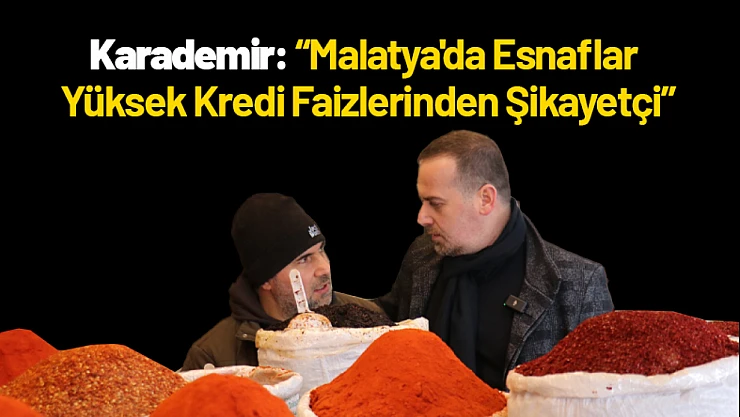 Karademir: 'Malatya'da Esnaflar Yüksek Kredi Faizlerinden Şikayetçi'