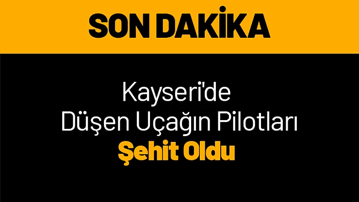 Kayseri'de ki Kazada 2 pilot şehit oldu