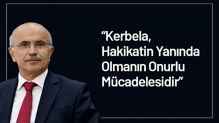 'Kerbela, Hakikatin Yanında Olmanın Onurlu Mücadelesidir'