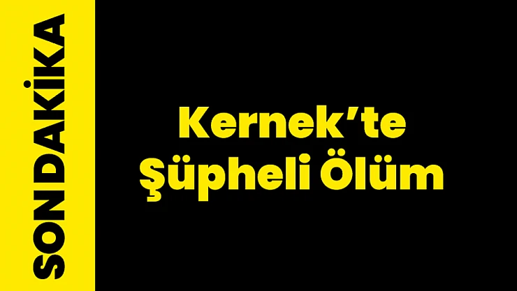 Kernek Mahallesi'nde Şüpheli Ölüm