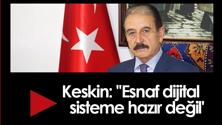 Keskin : ''Esnaf dijital sisteme hazır değil'