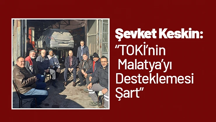 Keskin: 'TOKİ'nin Malatya'yı Desteklemesi Şart'