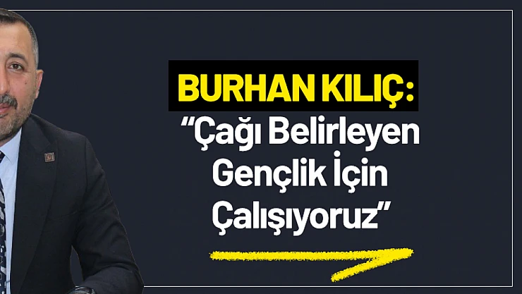 Kılıç: 'Çağı Belirleyen Gençlik İçin Çalışıyoruz'