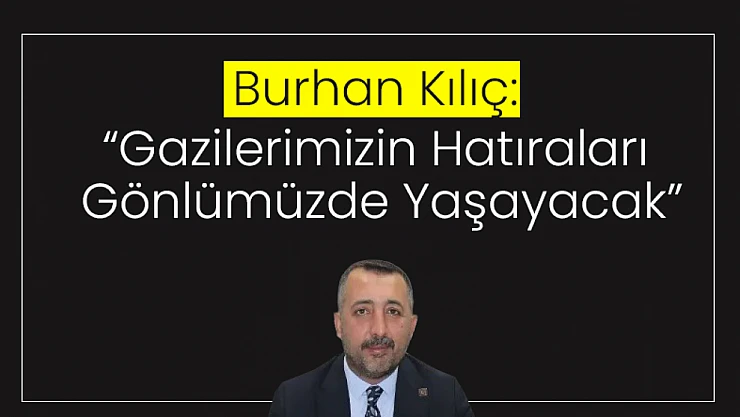 Kılıç: 'Gazilerimizin Hatıraları Gönlümüzde Yaşayacak'