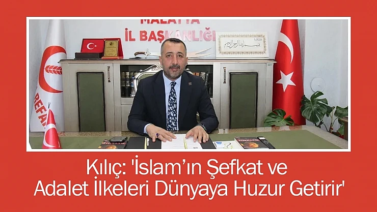 Kılıç: 'İslam'ın Şefkat ve Adalet İlkeleri Dünyaya Huzur Getirir'