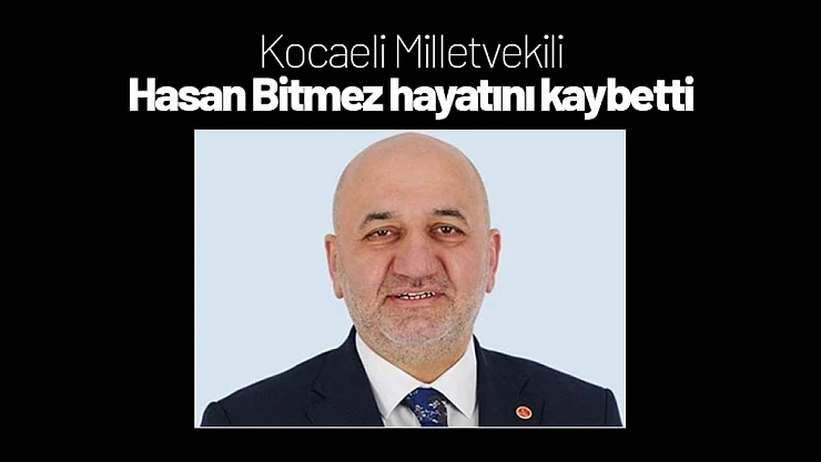 Kocaeli Milletvekili Hasan Bitmez hayatını kaybetti