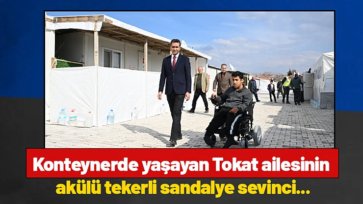 Konteynerde yaşayan Tokat ailesinin akülü tekerli sandalye sevinci...