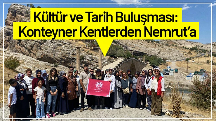 Kültür ve Tarih Buluşması: Konteyner Kentlerden Nemrut'a