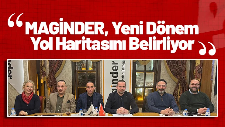 MAGİNDER Yeni Dönem Yol Haritasını Belirliyor