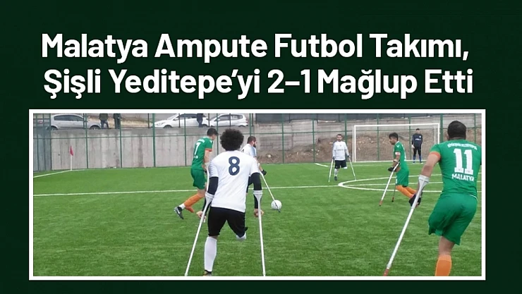 Malatya Ampute Futbol Takımı, Şişli Yeditepe'yi 2–1 Mağlup Etti