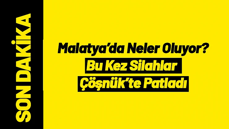 Malatya'da Art Arda Şiddet Olayları! Bu Kez Silahlar Çöşnük'te Patladı