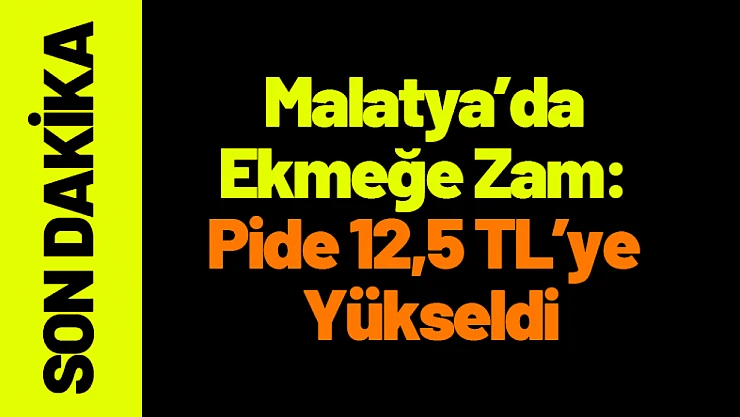 Malatya'da Ekmeğe Zam: Pide 12,5 TL Oldu