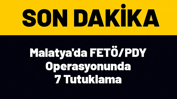 Malatya'da FETÖ/PDY Operasyonunda 7 Tutuklama
