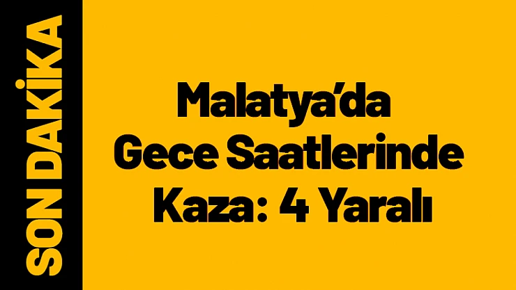 Malatya'da Gece Saatlerinde Kaza: 4 Yaralı