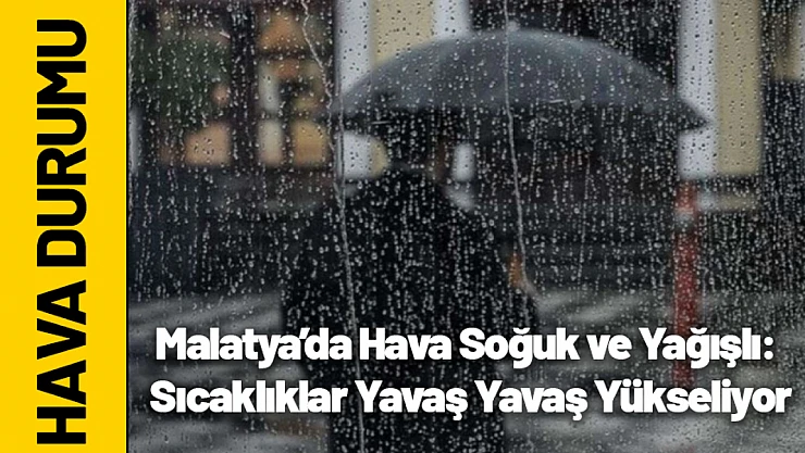 Malatya'da Hava Soğuk ve Yağışlı: Sıcaklıklar Yavaş Yavaş Yükseliyor