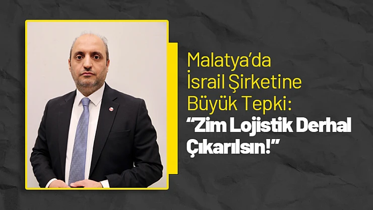 Malatya'da İsrail Şirketine Büyük Tepki: 'Zim Lojistik Derhal Çıkarılsın!'