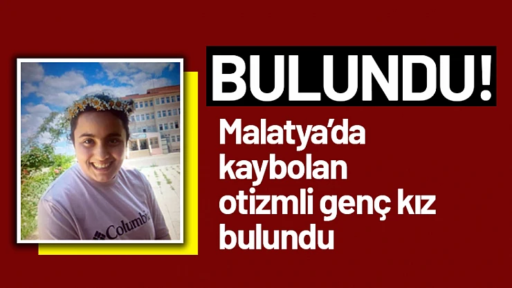 Malatya'da kaybolan otizmli genç kız bulundu