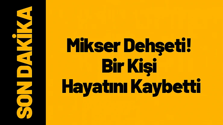 Malatya'da Mikser Dehşeti! Bir Kişi Hayatını Kaybetti