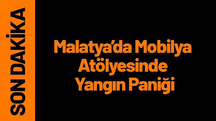 Malatya'da Mobilya Atölyesinde Yangın Paniği