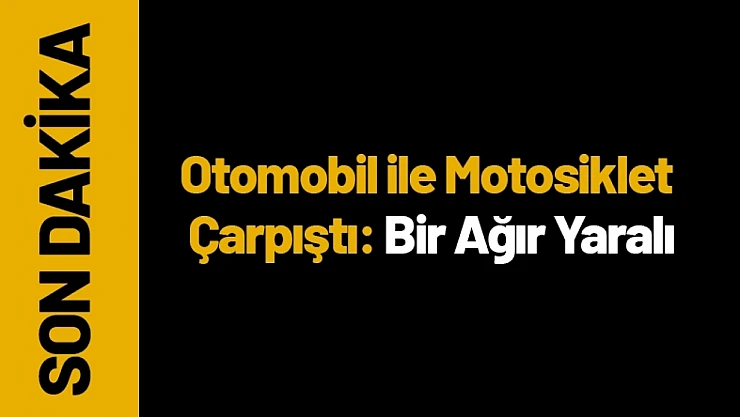Malatya'da Otomobil ile Motosiklet Çarpıştı: Bir Ağır Yaralı