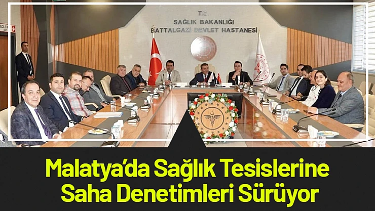 Malatya'da Sağlık Tesislerine Saha Denetimleri Sürüyor