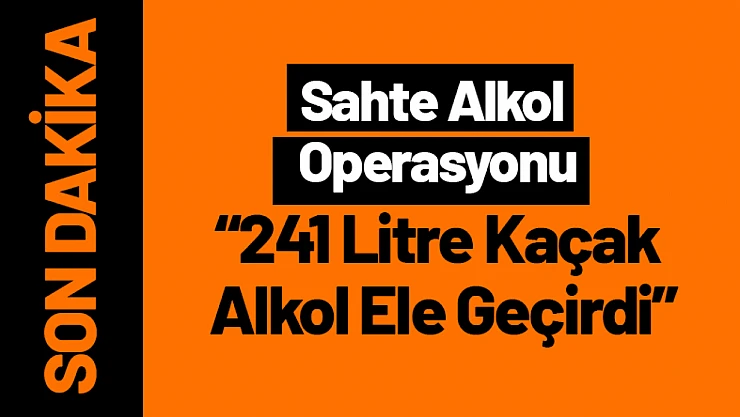 Malatya'da Sahte Alkol Operasyonu: 241 Litre Kaçak Alkol Ele Geçirdi!