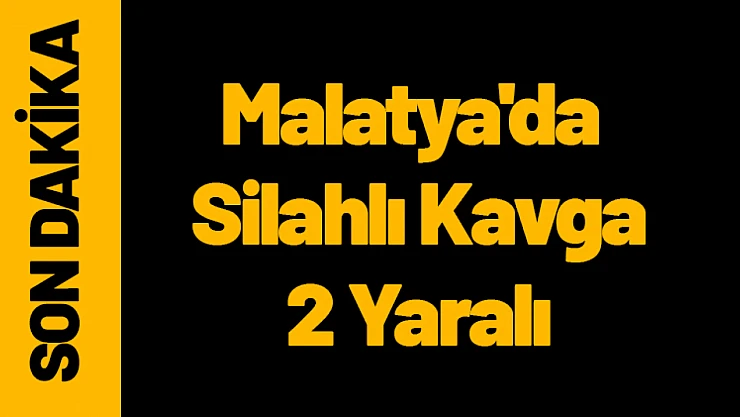 Malatya'da Silahlı Kavga: 2 Yaralı