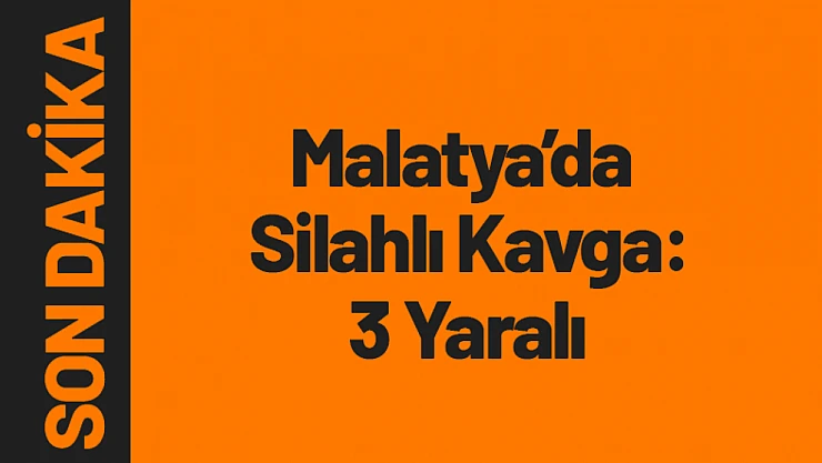 Malatya'da Silahlı Kavga: 3 Yaralı