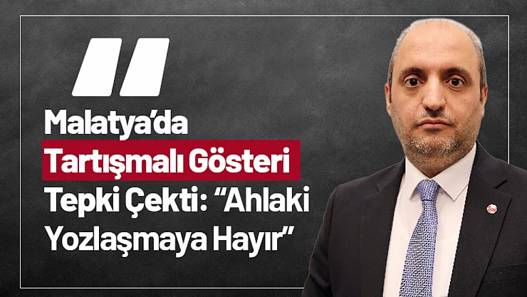 Malatya'da Tartışmalı Gösteri Tepki Çekti: 'Ahlaki Yozlaşmaya Hayır'