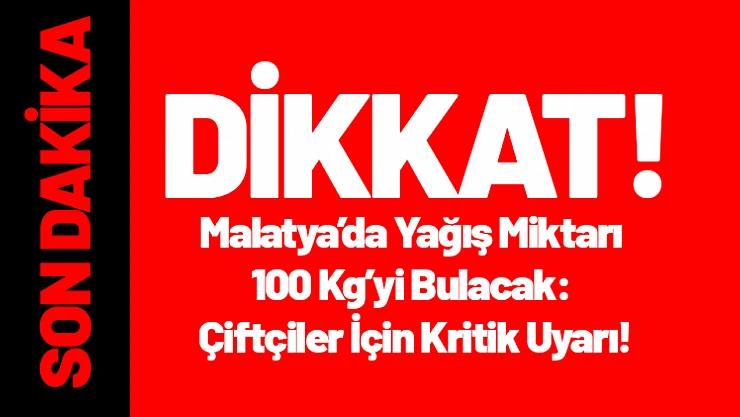 Malatya'da Yağış Miktarı 100 Kg'yi Bulacak: Çiftçiler İçin Kritik Uyarı!