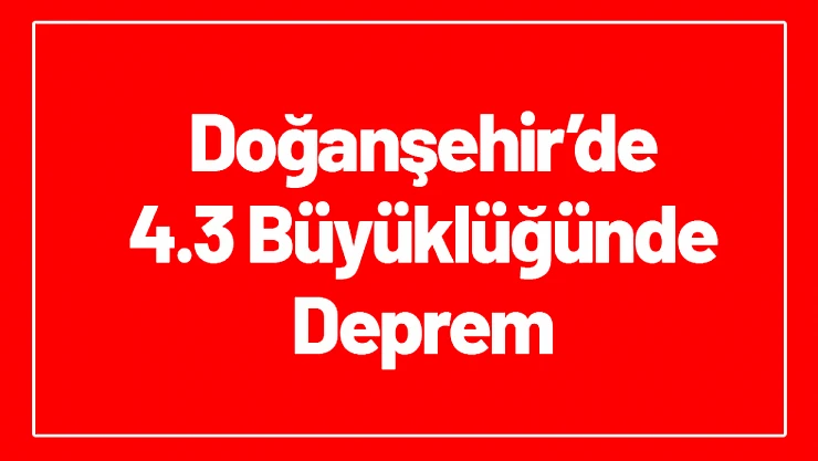 Malatya Doğanşehir'de 4,3 büyüklüğünde deprem