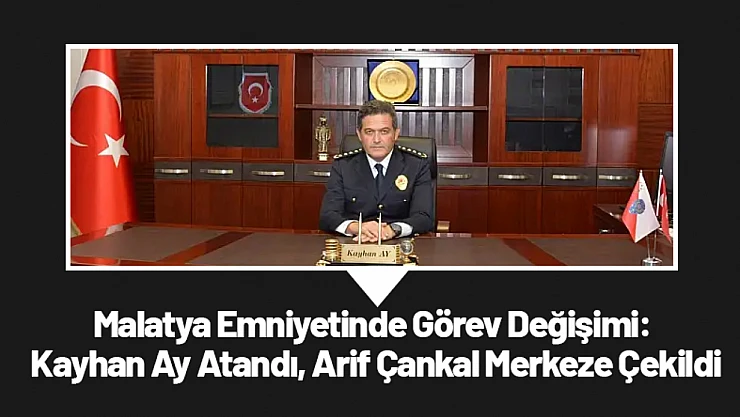 Malatya Emniyetinde Görev Değişimi: Kayhan Ay Atandı, Arif Çankal Merkeze Çekildi