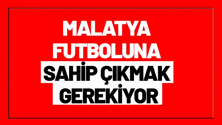 Malatya Futboluna Sahip Çıkmak Gerekiyor