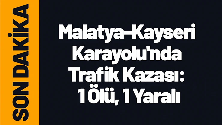 Malatya-Kayseri Karayolu'nda Trafik Kazası: 1 Ölü, 1 Yaralı