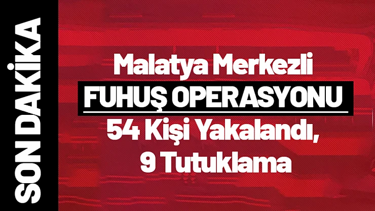 Malatya Merkezli Fuhuş Operasyonu: 54 Kişi Yakalandı, 9 Tutuklama