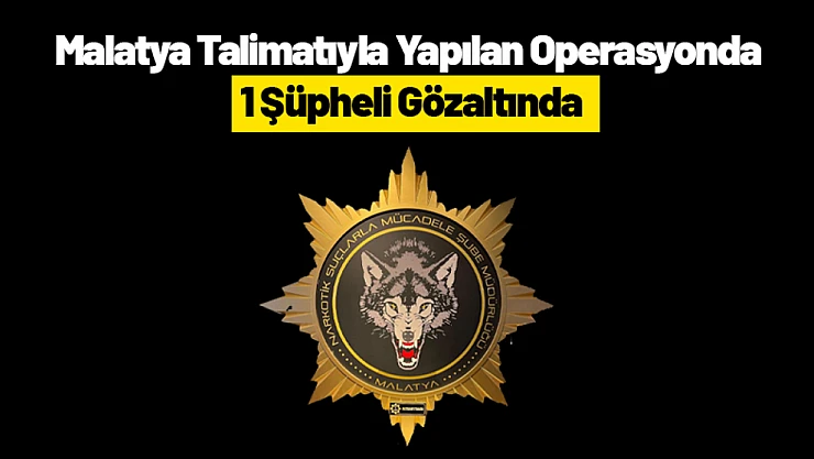 Malatya Talimatıyla Yapılan Operasyonda 1 Şüpheli Gözaltında